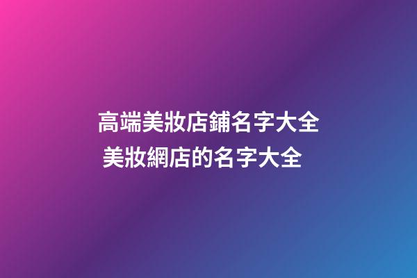 高端美妝店鋪名字大全 美妝網店的名字大全-第1張-店鋪起名-玄機派